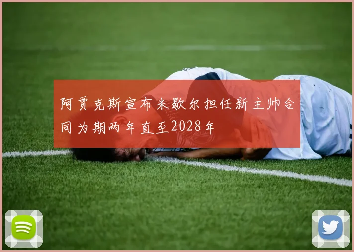 阿贾克斯宣布米歇尔担任新主帅合同为期两年直至2028年