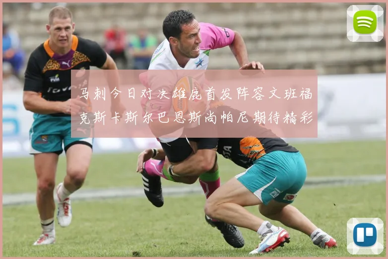 马刺今日对决雄鹿首发阵容文班福克斯卡斯尔巴恩斯尚帕尼期待精彩表现