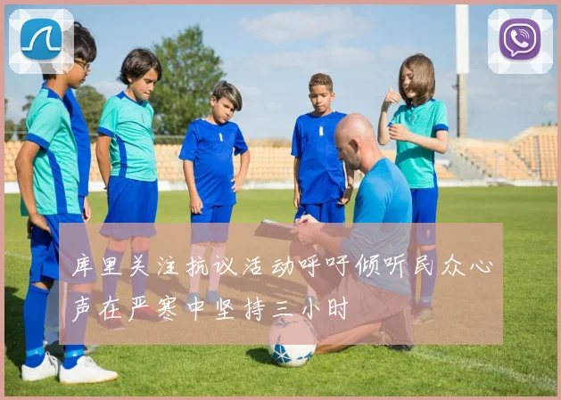 库里关注抗议活动呼吁倾听民众心声在严寒中坚持三小时
