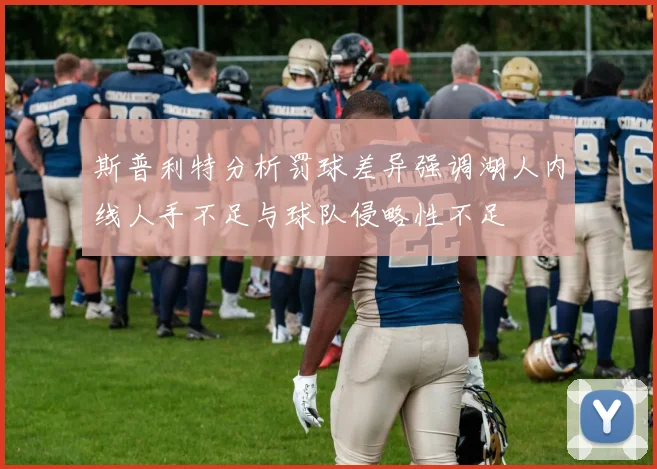 斯普利特分析罚球差异强调湖人内线人手不足与球队侵略性不足