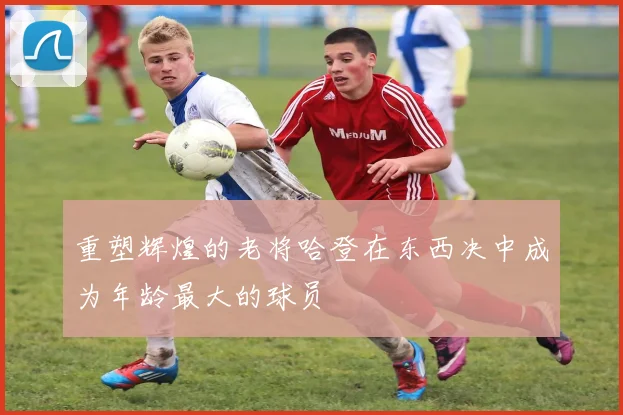 重塑辉煌的老将哈登在东西决中成为年龄最大的球员