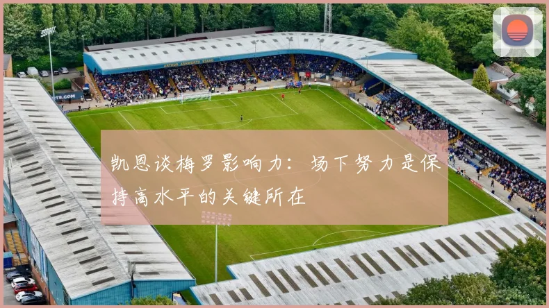 凯恩谈梅罗影响力：场下努力是保持高水平的关键所在