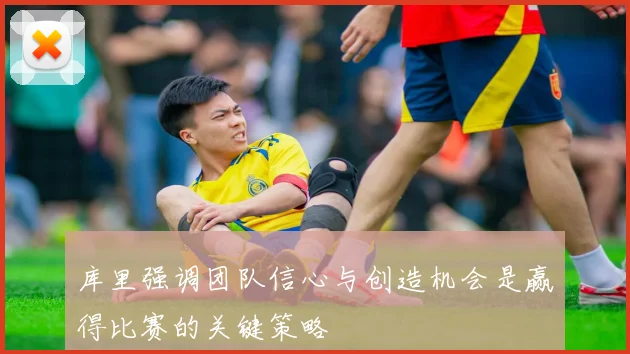 库里强调团队信心与创造机会是赢得比赛的关键策略