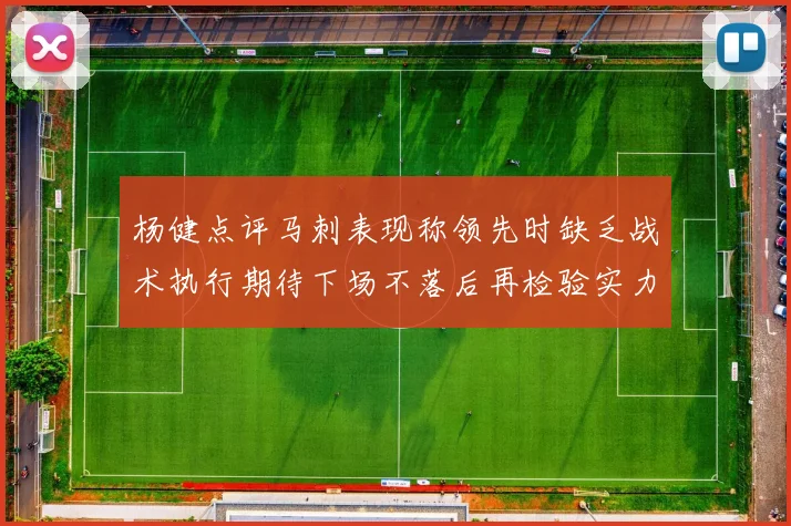 杨健点评马刺表现称领先时缺乏战术执行期待下场不落后再检验实力