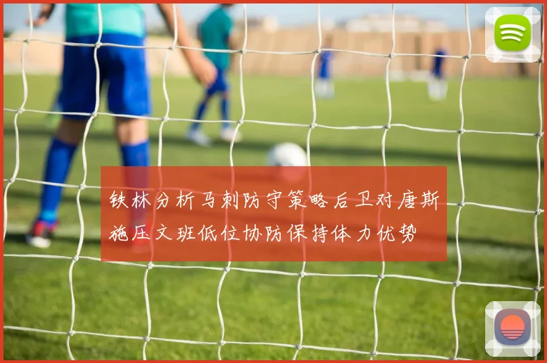 铁林分析马刺防守策略后卫对唐斯施压文班低位协防保持体力优势