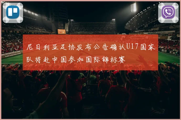 尼日利亚足协发布公告确认U17国家队将赴中国参加国际锦标赛
