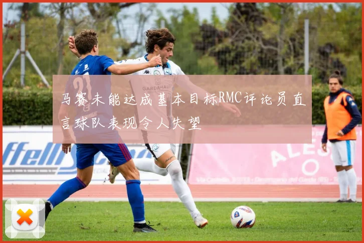 马赛未能达成基本目标RMC评论员直言球队表现令人失望