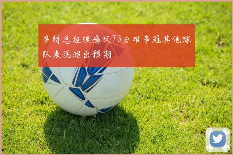 多特总经理感叹73分难争冠其他球队表现超出预期
