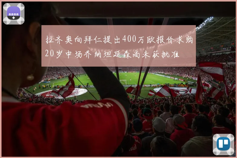 拉齐奥向拜仁提出400万欧报价求购20岁中场乔纳坦延森尚未获批准
